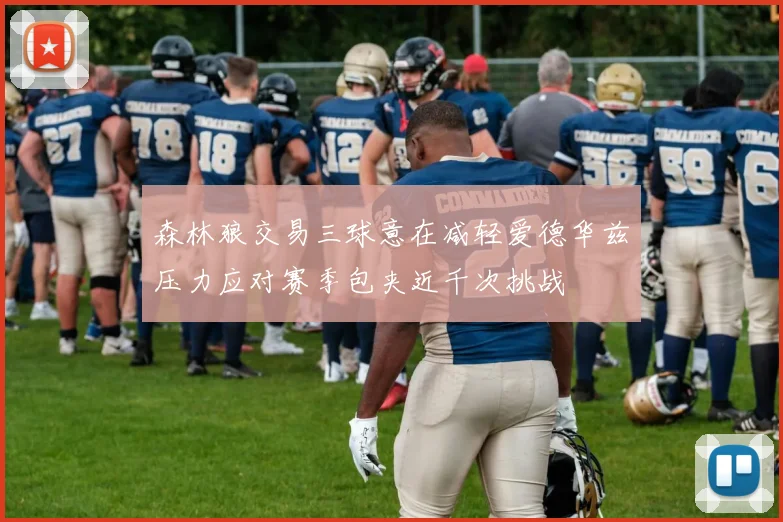 森林狼交易三球意在减轻爱德华兹压力应对赛季包夹近千次挑战
