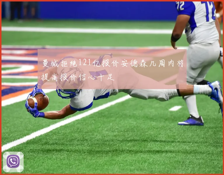 曼城拒绝121亿报价安德森几周内将提高报价信心十足