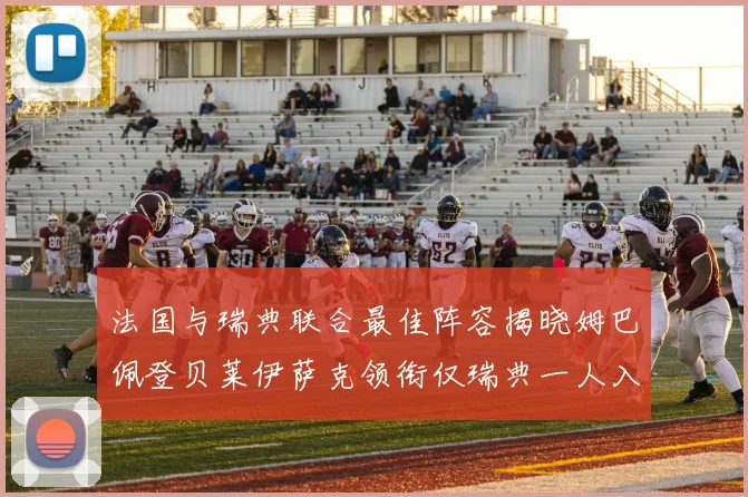 法国与瑞典联合最佳阵容揭晓姆巴佩登贝莱伊萨克领衔仅瑞典一人入选