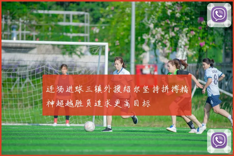 连场进球三镇外援绍尔坚持拼搏精神超越胜负追求更高目标