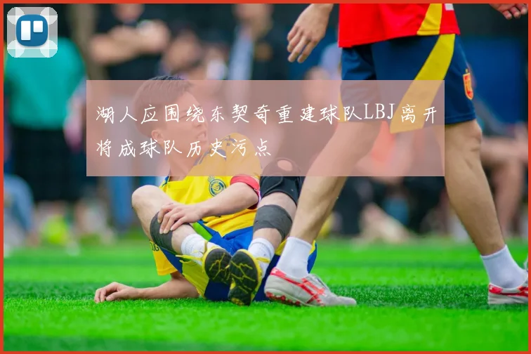 湖人应围绕东契奇重建球队LBJ离开将成球队历史污点