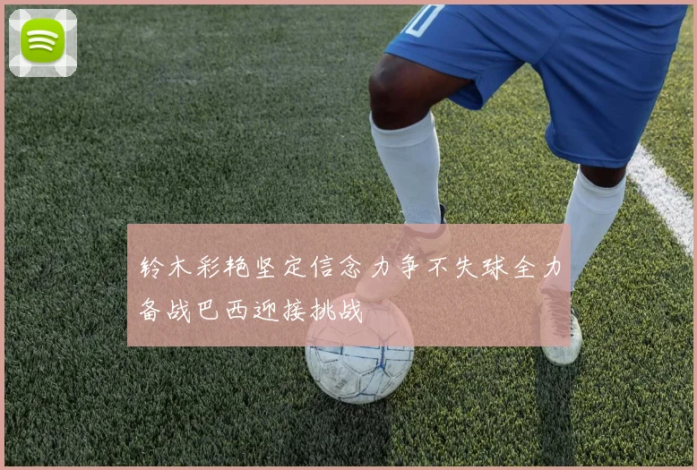 铃木彩艳坚定信念力争不失球全力备战巴西迎接挑战