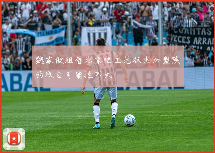 魏家傲租借北京理工范双杰加盟陕西联合可能性不大