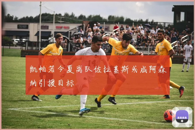 凯帕若今夏离队佐拉基斯或成阿森纳引援目标