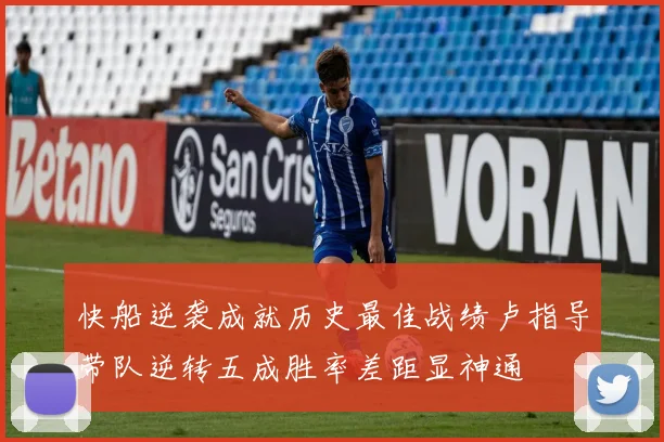 快船逆袭成就历史最佳战绩卢指导带队逆转五成胜率差距显神通