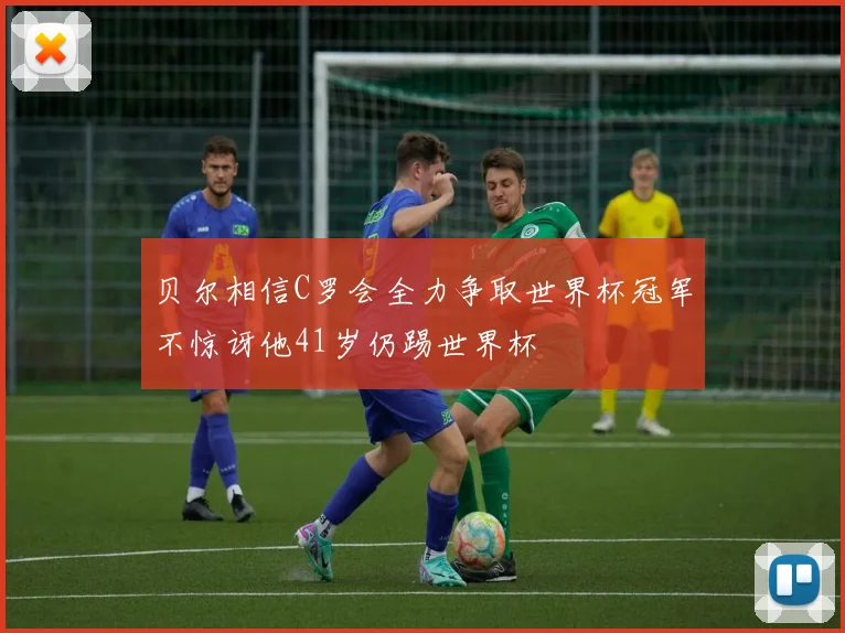 贝尔相信C罗会全力争取世界杯冠军不惊讶他41岁仍踢世界杯
