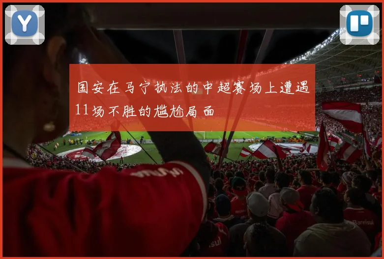 国安在马宁执法的中超赛场上遭遇11场不胜的尴尬局面