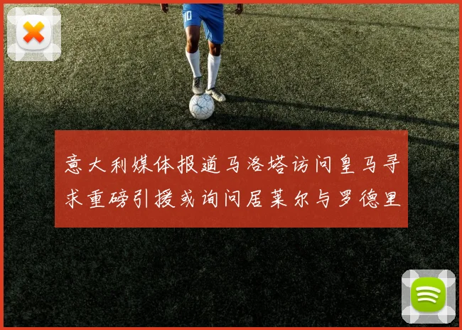 意大利媒体报道马洛塔访问皇马寻求重磅引援或询问居莱尔与罗德里戈